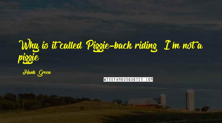 Hank Green Quotes: Why is it called Piggie-back riding? I'm not a piggie!