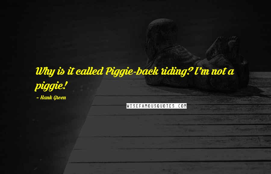 Hank Green Quotes: Why is it called Piggie-back riding? I'm not a piggie!