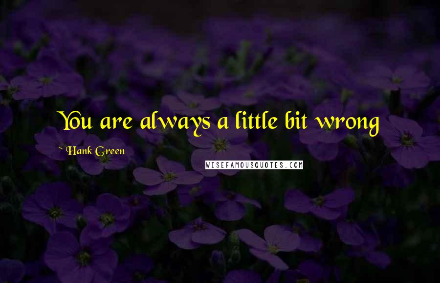 Hank Green Quotes: You are always a little bit wrong