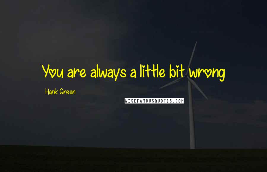 Hank Green Quotes: You are always a little bit wrong