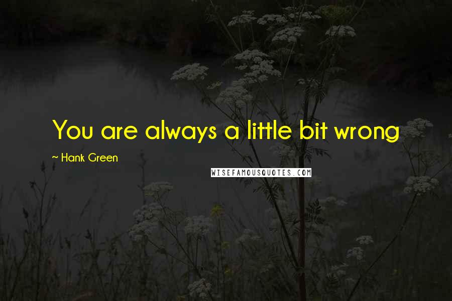 Hank Green Quotes: You are always a little bit wrong