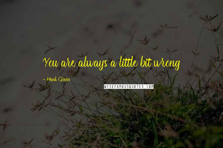 Hank Green Quotes: You are always a little bit wrong