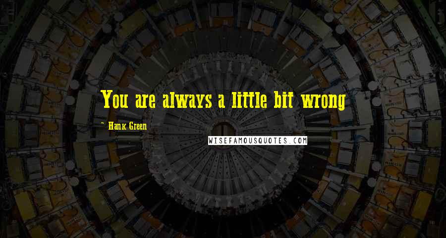 Hank Green Quotes: You are always a little bit wrong