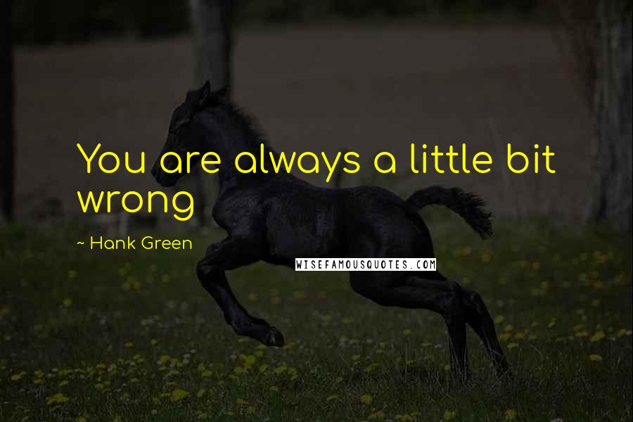 Hank Green Quotes: You are always a little bit wrong