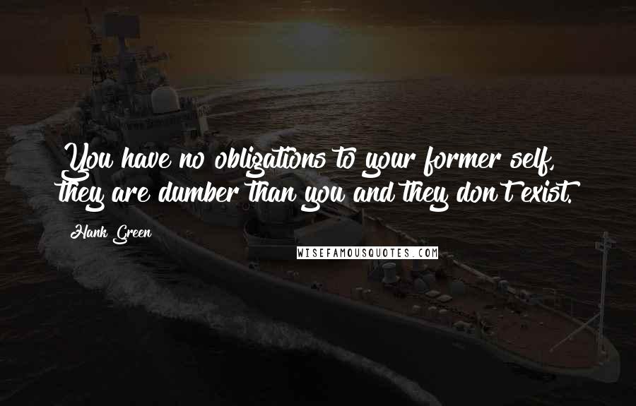 Hank Green Quotes: You have no obligations to your former self, they are dumber than you and they don't exist.