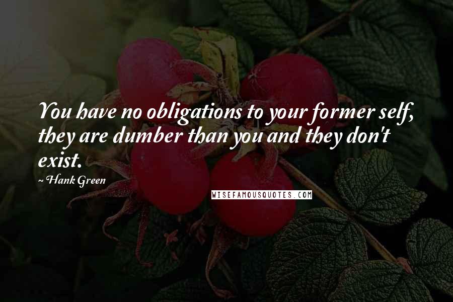 Hank Green Quotes: You have no obligations to your former self, they are dumber than you and they don't exist.