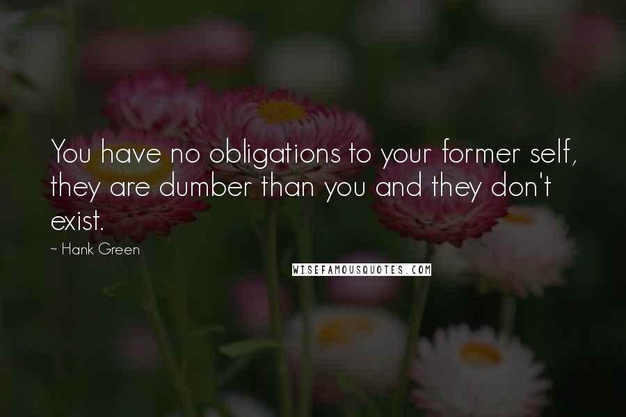 Hank Green Quotes: You have no obligations to your former self, they are dumber than you and they don't exist.