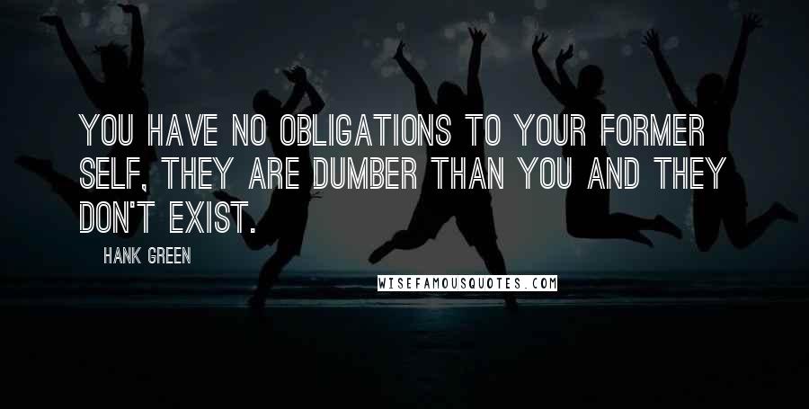 Hank Green Quotes: You have no obligations to your former self, they are dumber than you and they don't exist.