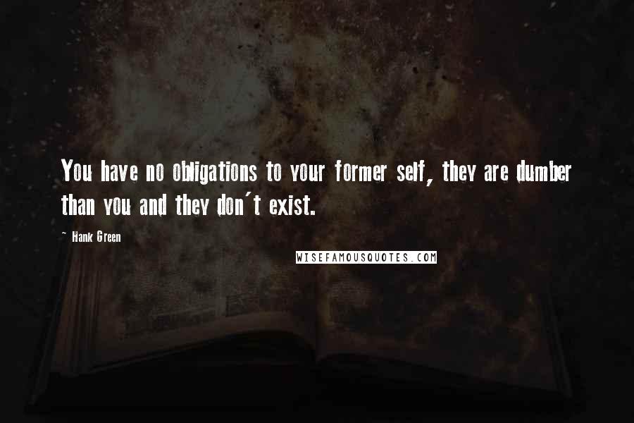 Hank Green Quotes: You have no obligations to your former self, they are dumber than you and they don't exist.