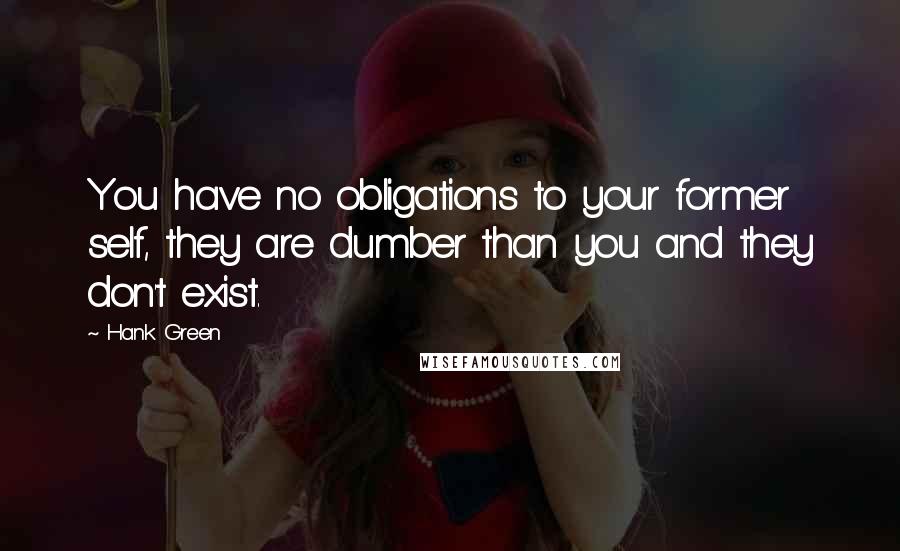 Hank Green Quotes: You have no obligations to your former self, they are dumber than you and they don't exist.