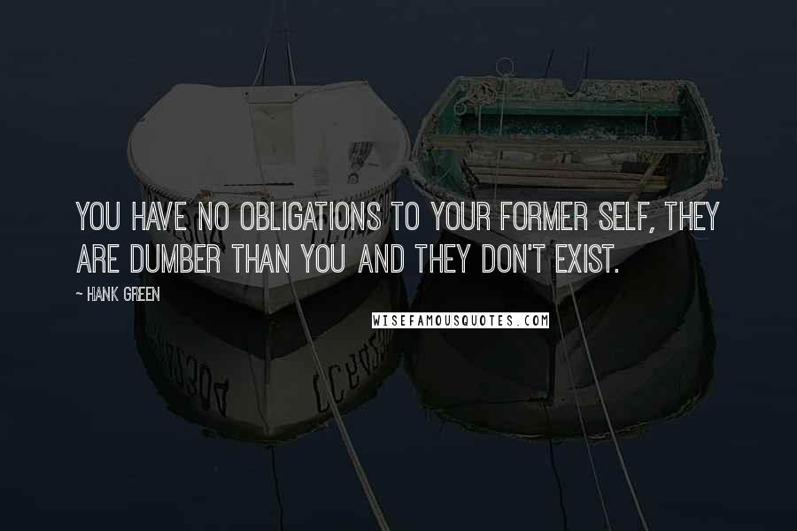 Hank Green Quotes: You have no obligations to your former self, they are dumber than you and they don't exist.