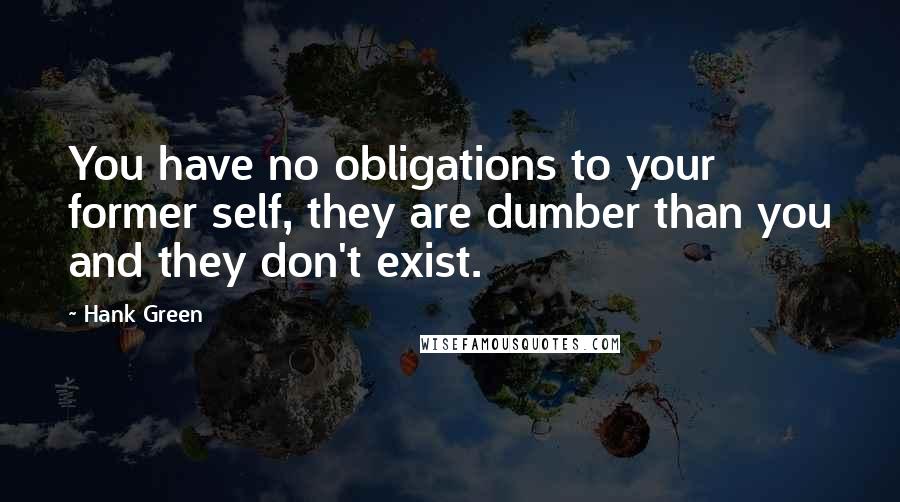 Hank Green Quotes: You have no obligations to your former self, they are dumber than you and they don't exist.