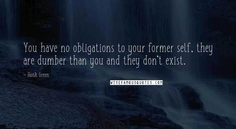 Hank Green Quotes: You have no obligations to your former self, they are dumber than you and they don't exist.