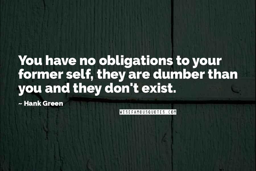 Hank Green Quotes: You have no obligations to your former self, they are dumber than you and they don't exist.