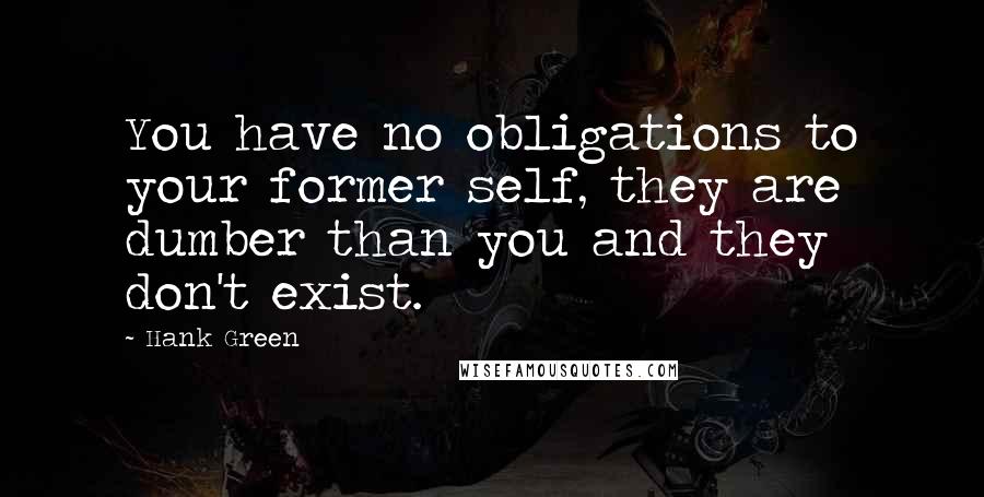 Hank Green Quotes: You have no obligations to your former self, they are dumber than you and they don't exist.