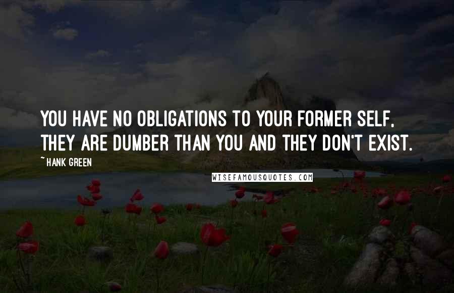 Hank Green Quotes: You have no obligations to your former self, they are dumber than you and they don't exist.