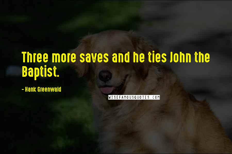 Hank Greenwald Quotes: Three more saves and he ties John the Baptist.