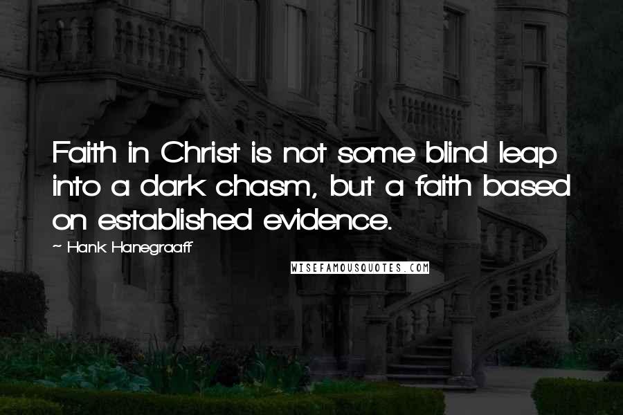 Hank Hanegraaff Quotes: Faith in Christ is not some blind leap into a dark chasm, but a faith based on established evidence.