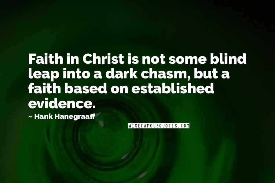 Hank Hanegraaff Quotes: Faith in Christ is not some blind leap into a dark chasm, but a faith based on established evidence.