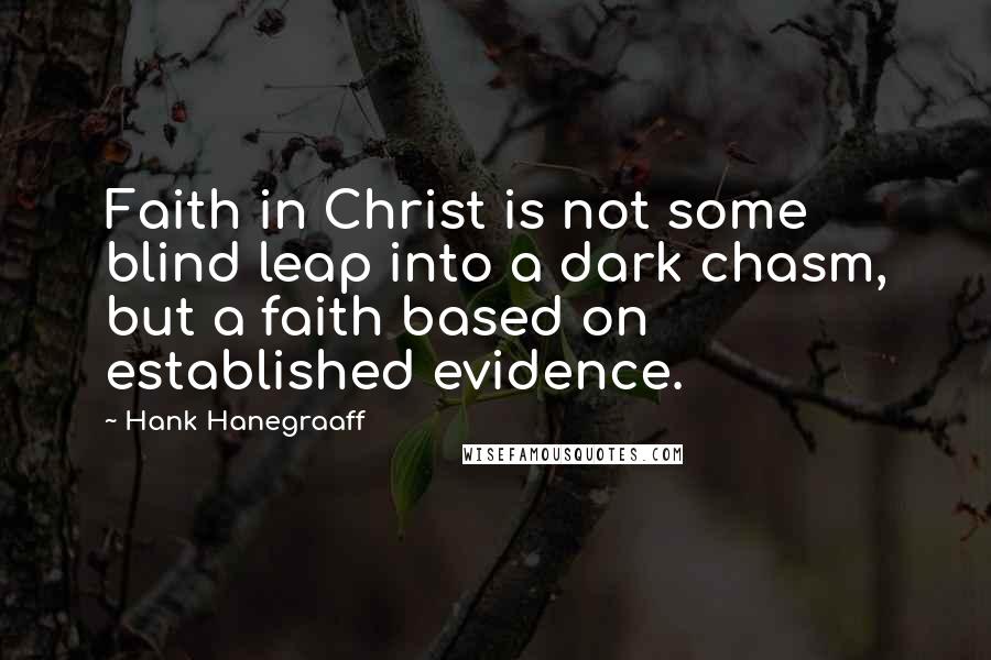 Hank Hanegraaff Quotes: Faith in Christ is not some blind leap into a dark chasm, but a faith based on established evidence.
