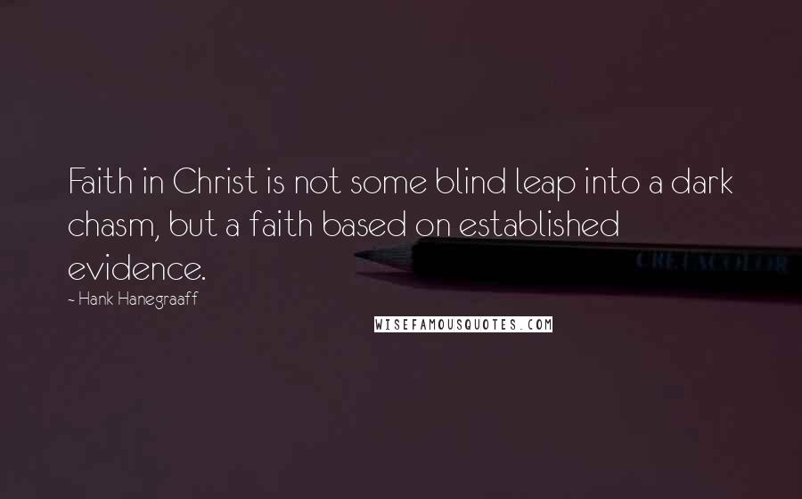 Hank Hanegraaff Quotes: Faith in Christ is not some blind leap into a dark chasm, but a faith based on established evidence.