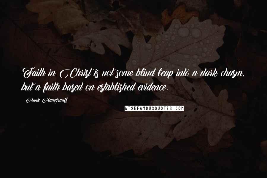 Hank Hanegraaff Quotes: Faith in Christ is not some blind leap into a dark chasm, but a faith based on established evidence.