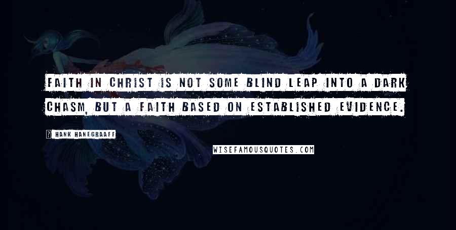 Hank Hanegraaff Quotes: Faith in Christ is not some blind leap into a dark chasm, but a faith based on established evidence.