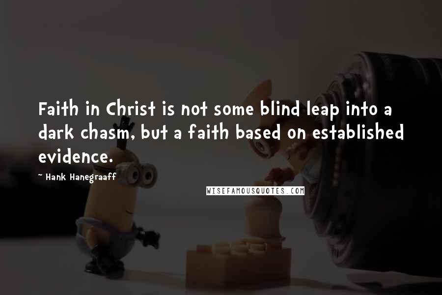 Hank Hanegraaff Quotes: Faith in Christ is not some blind leap into a dark chasm, but a faith based on established evidence.