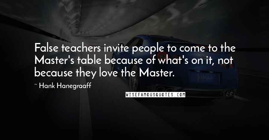 Hank Hanegraaff Quotes: False teachers invite people to come to the Master's table because of what's on it, not because they love the Master.