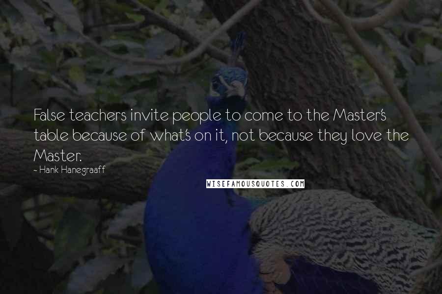 Hank Hanegraaff Quotes: False teachers invite people to come to the Master's table because of what's on it, not because they love the Master.