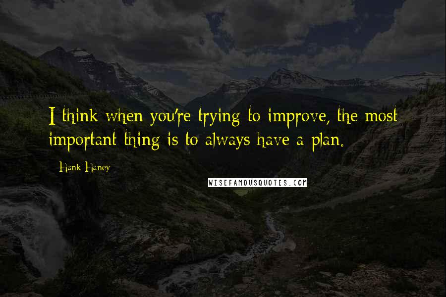 Hank Haney Quotes: I think when you're trying to improve, the most important thing is to always have a plan.