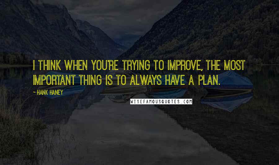 Hank Haney Quotes: I think when you're trying to improve, the most important thing is to always have a plan.