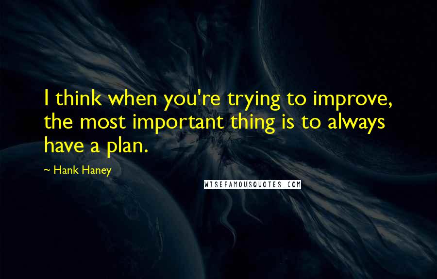 Hank Haney Quotes: I think when you're trying to improve, the most important thing is to always have a plan.