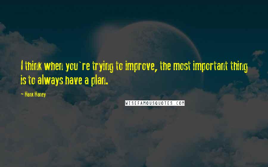 Hank Haney Quotes: I think when you're trying to improve, the most important thing is to always have a plan.