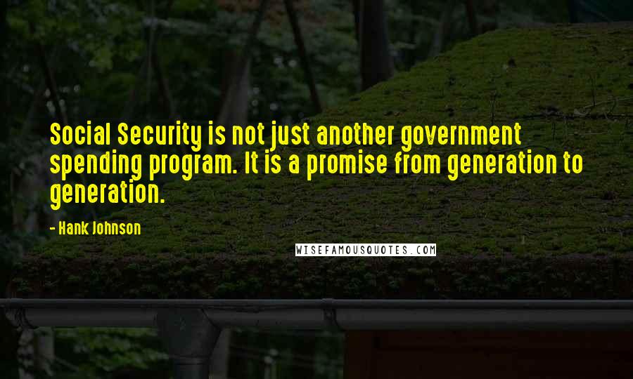 Hank Johnson Quotes: Social Security is not just another government spending program. It is a promise from generation to generation.