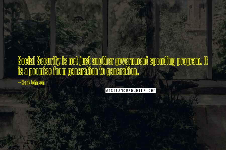 Hank Johnson Quotes: Social Security is not just another government spending program. It is a promise from generation to generation.