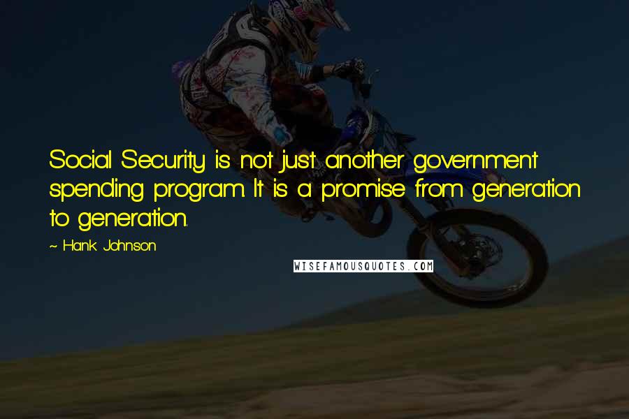 Hank Johnson Quotes: Social Security is not just another government spending program. It is a promise from generation to generation.