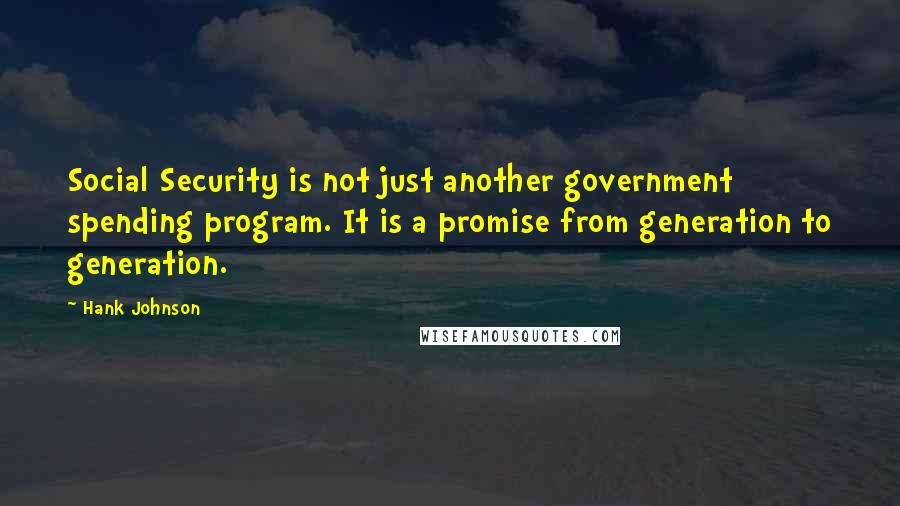 Hank Johnson Quotes: Social Security is not just another government spending program. It is a promise from generation to generation.