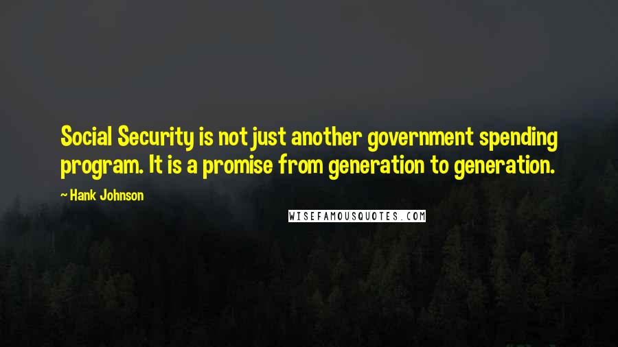 Hank Johnson Quotes: Social Security is not just another government spending program. It is a promise from generation to generation.