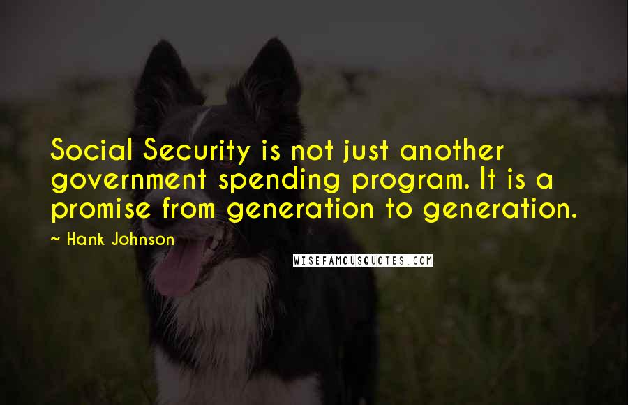 Hank Johnson Quotes: Social Security is not just another government spending program. It is a promise from generation to generation.