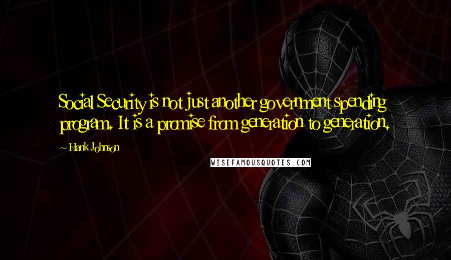 Hank Johnson Quotes: Social Security is not just another government spending program. It is a promise from generation to generation.