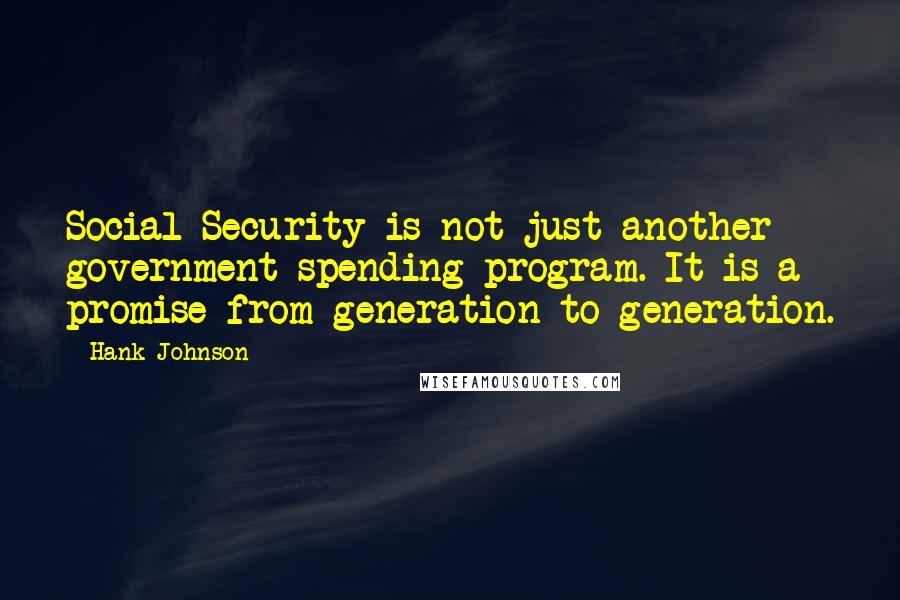 Hank Johnson Quotes: Social Security is not just another government spending program. It is a promise from generation to generation.