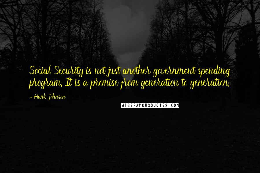 Hank Johnson Quotes: Social Security is not just another government spending program. It is a promise from generation to generation.