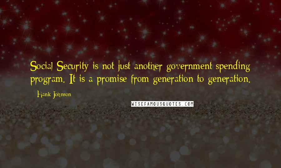 Hank Johnson Quotes: Social Security is not just another government spending program. It is a promise from generation to generation.