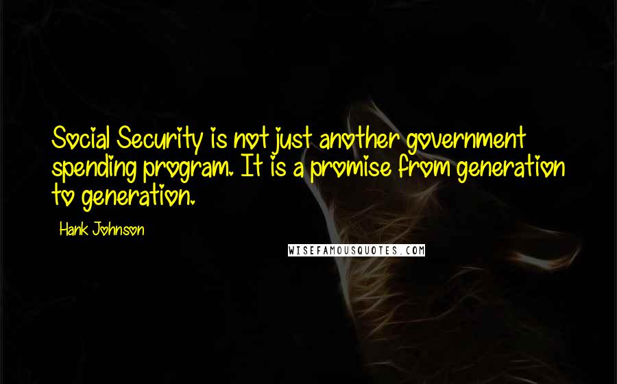 Hank Johnson Quotes: Social Security is not just another government spending program. It is a promise from generation to generation.
