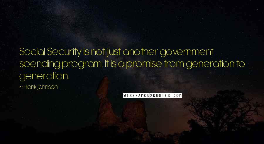 Hank Johnson Quotes: Social Security is not just another government spending program. It is a promise from generation to generation.