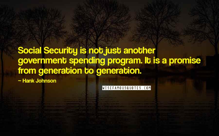 Hank Johnson Quotes: Social Security is not just another government spending program. It is a promise from generation to generation.