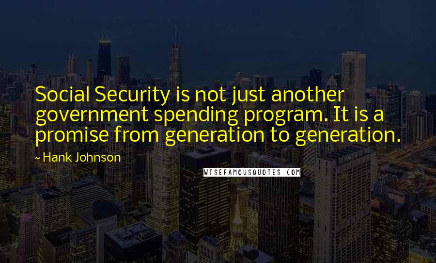 Hank Johnson Quotes: Social Security is not just another government spending program. It is a promise from generation to generation.