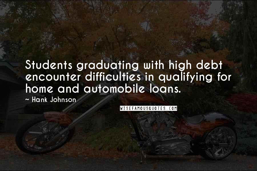 Hank Johnson Quotes: Students graduating with high debt encounter difficulties in qualifying for home and automobile loans.