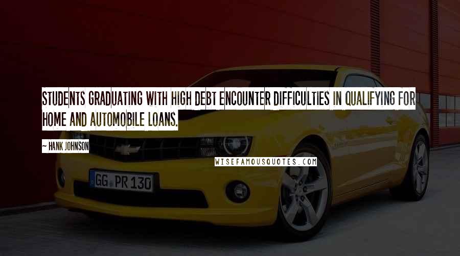 Hank Johnson Quotes: Students graduating with high debt encounter difficulties in qualifying for home and automobile loans.